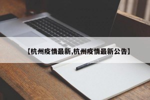 【杭州疫情最新,杭州疫情最新公告】
