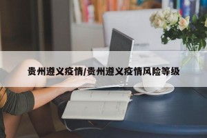 贵州遵义疫情/贵州遵义疫情风险等级
