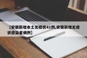 【安徽新增本土无症状41例,安徽新增无症状感染者病例】