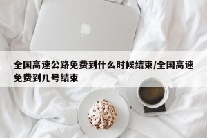全国高速公路免费到什么时候结束/全国高速免费到几号结束