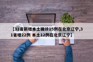 【31省新增本土确诊15例在北京辽宁,31省增22例 本土12例在北京辽宁】