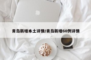 青岛新增本土详情/青岛新增60例详情