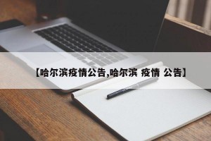 【哈尔滨疫情公告,哈尔滨 疫情 公告】