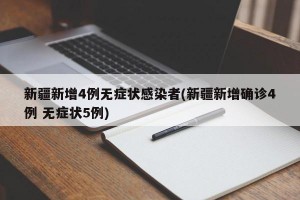 新疆新增4例无症状感染者(新疆新增确诊4例 无症状5例)