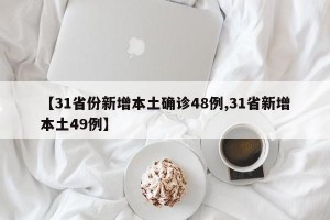 【31省份新增本土确诊48例,31省新增本土49例】