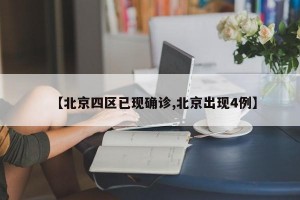 【北京四区已现确诊,北京出现4例】