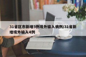 31省区市新增3例境外输入病例/31省新增境外输入4例