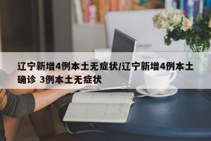 辽宁新增4例本土无症状/辽宁新增4例本土确诊 3例本土无症状