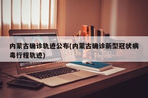 内蒙古确诊轨迹公布(内蒙古确诊新型冠状病毒行程轨迹)