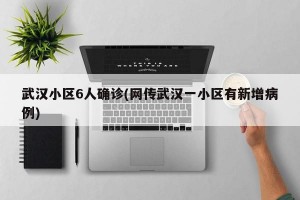 武汉小区6人确诊(网传武汉一小区有新增病例)