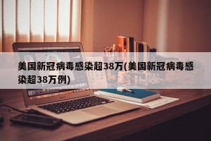 美国新冠病毒感染超38万(美国新冠病毒感染超38万例)
