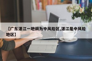 【广东湛江一地调为中风险区,湛江是中风险地区】