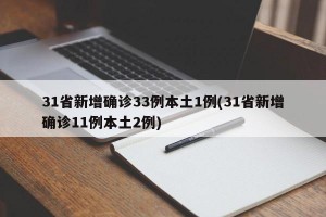 31省新增确诊33例本土1例(31省新增确诊11例本土2例)