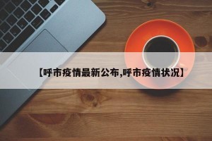 【呼市疫情最新公布,呼市疫情状况】