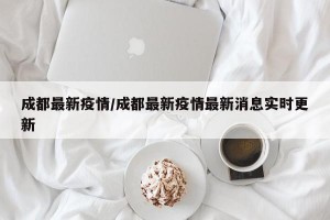 成都最新疫情/成都最新疫情最新消息实时更新