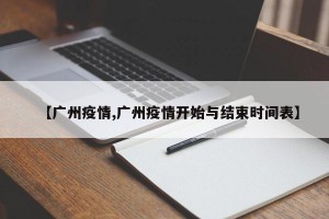 【广州疫情,广州疫情开始与结束时间表】